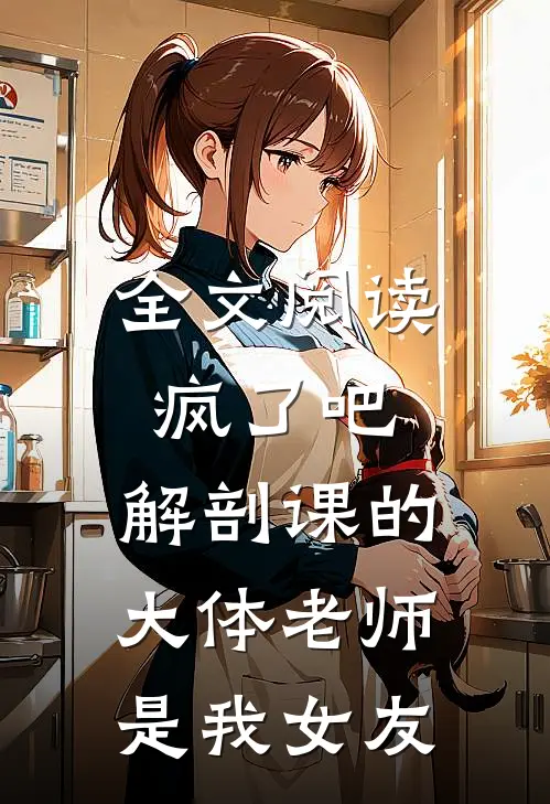全文阅读疯了吧，解剖课的大体老师是我女友