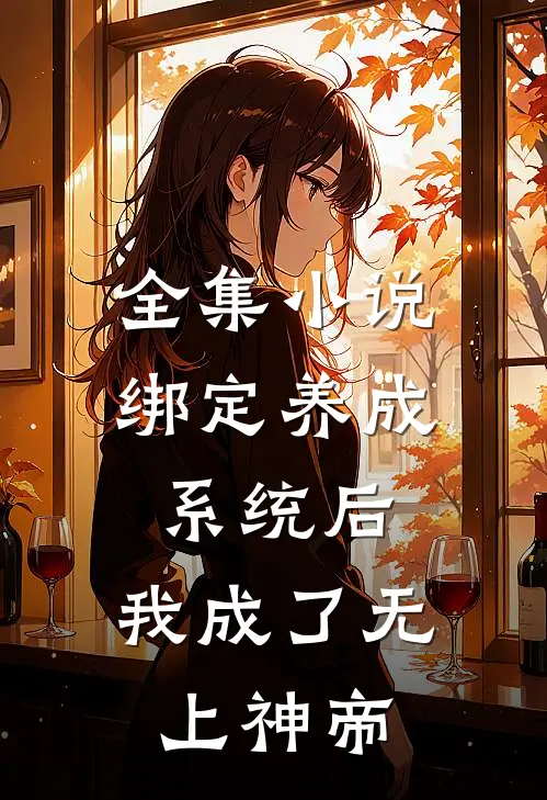 全集小说绑定养成系统后，我成了无上神帝