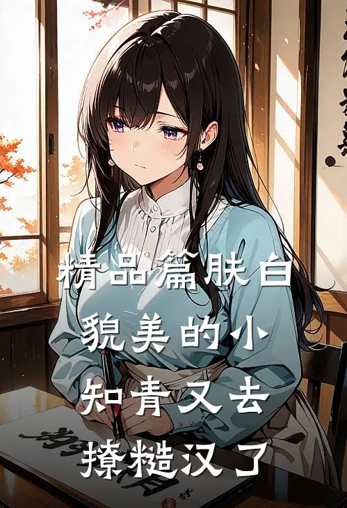 精品篇肤白貌美的小知青又去撩糙汉了