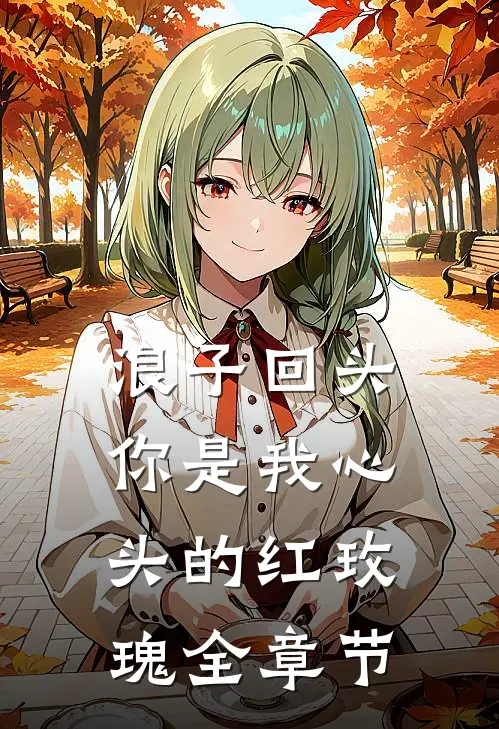 浪子回头：你是我心头的红玫瑰全章节