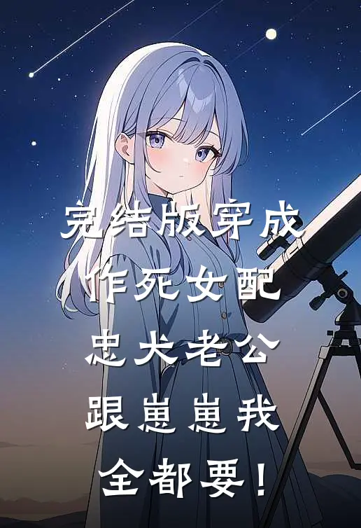完结版穿成作死女配，忠犬老公跟崽崽我全都要！
