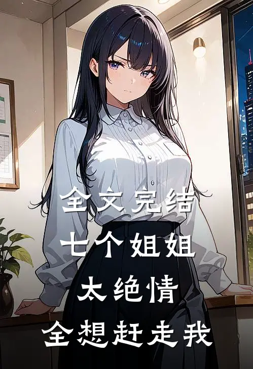 全文完结七个姐姐太绝情，全想赶走我