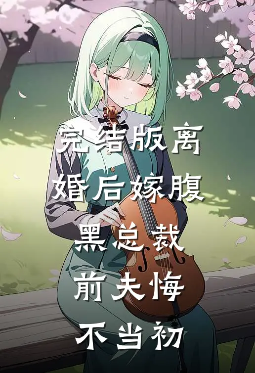 完结版离婚后嫁腹黑总裁，前夫悔不当初