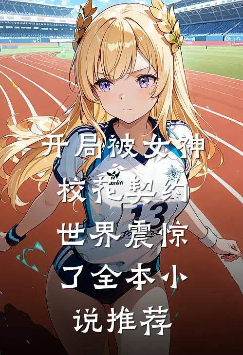 开局被女神校花契约，世界震惊了全本小说推荐