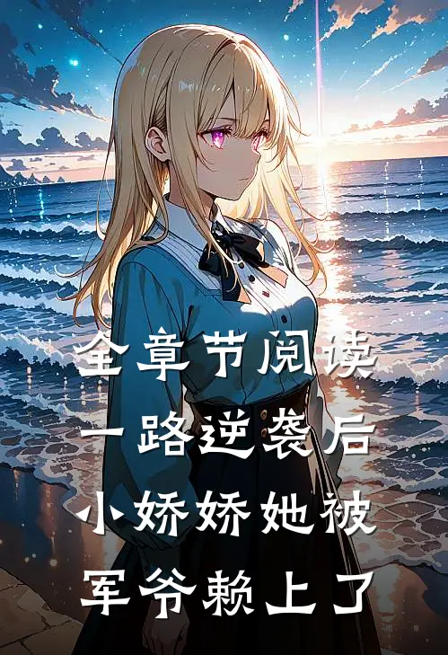 全章节阅读一路逆袭后，小娇娇她被军爷赖上了