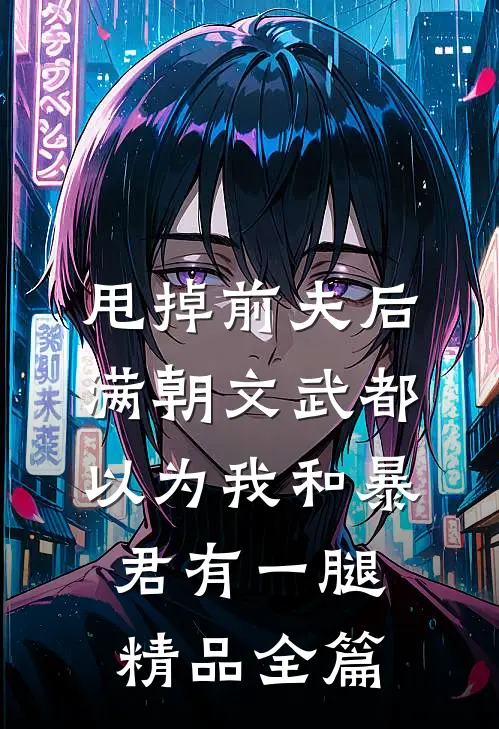 甩掉前夫后，满朝文武都以为我和暴君有一腿精品全篇