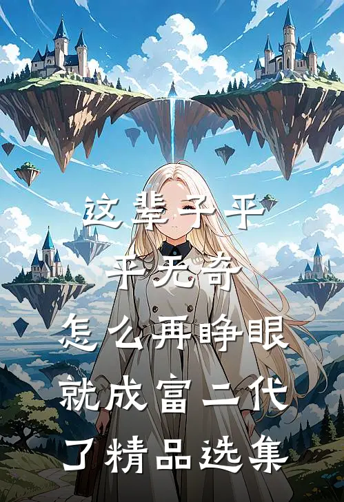 这辈子平平无奇，怎么再睁眼就成富二代了精品选集