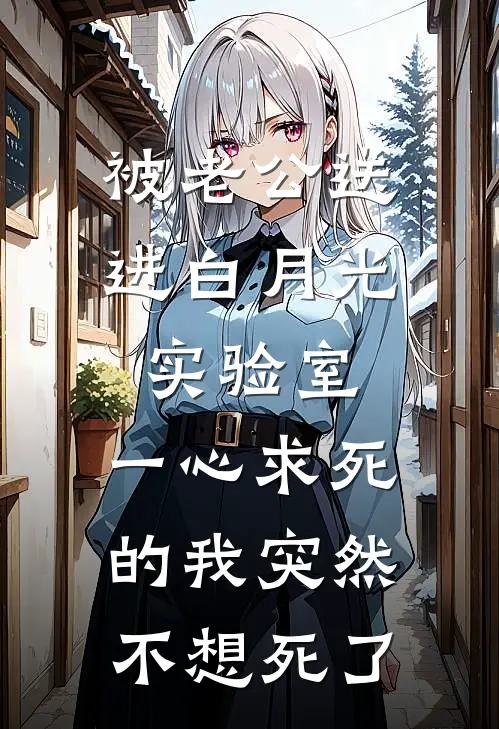 被老公送进白月光实验室，一心求死的我突然不想死了