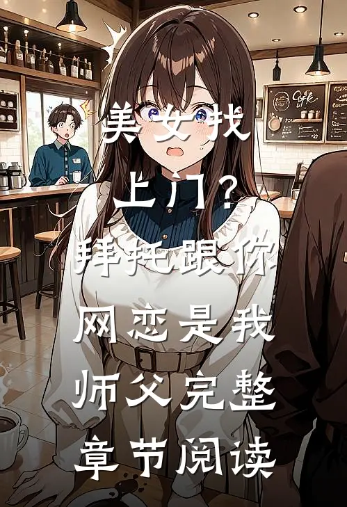 美女找上门？拜托跟你网恋是我师父完整章节阅读