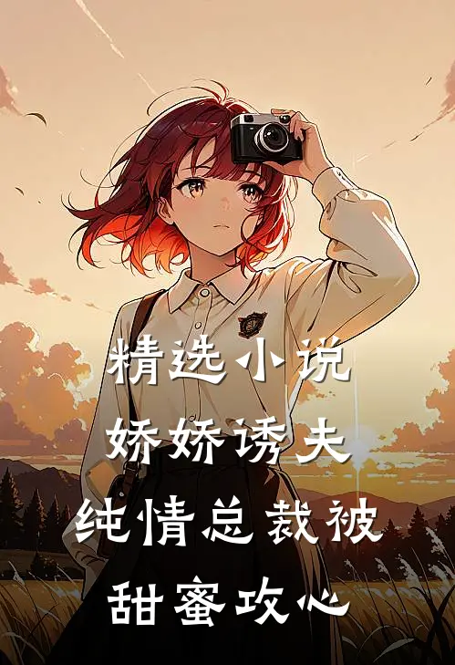 精选小说娇娇诱夫，纯情总裁被甜蜜攻心