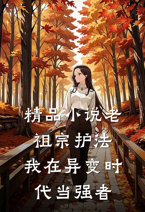 精品小说老祖宗护法，我在异变时代当强者