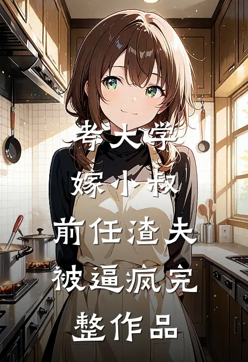 考大学，嫁小叔，前任渣夫被逼疯完整作品