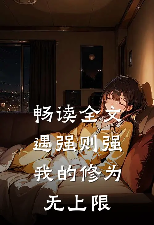 畅读全文遇强则强，我的修为无上限