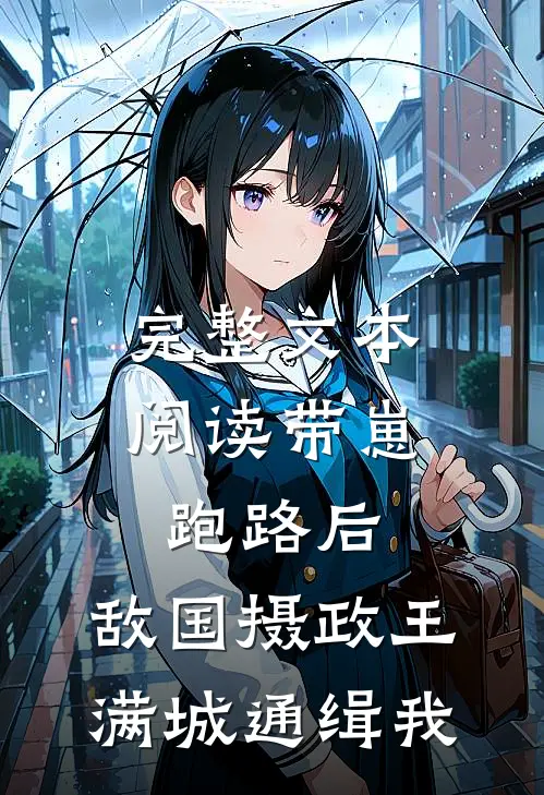 完整文本阅读带崽跑路后，敌国摄政王满城通缉我