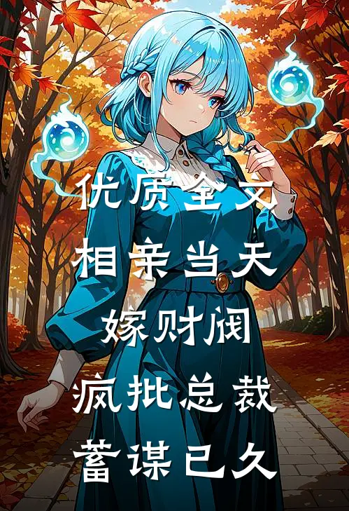 优质全文相亲当天嫁财阀，疯批总裁蓄谋已久