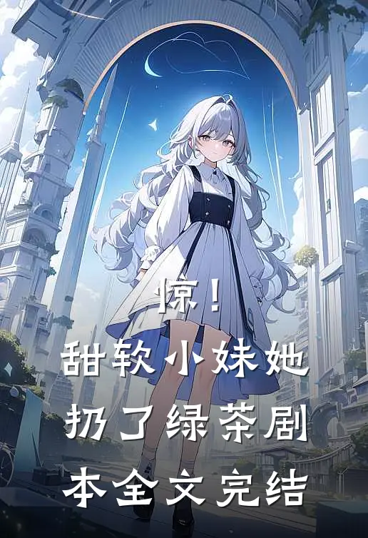 惊！甜软小妹她扔了绿茶剧本全文完结