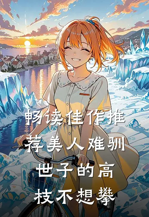 畅读佳作推荐美人难驯：世子的高枝不想攀