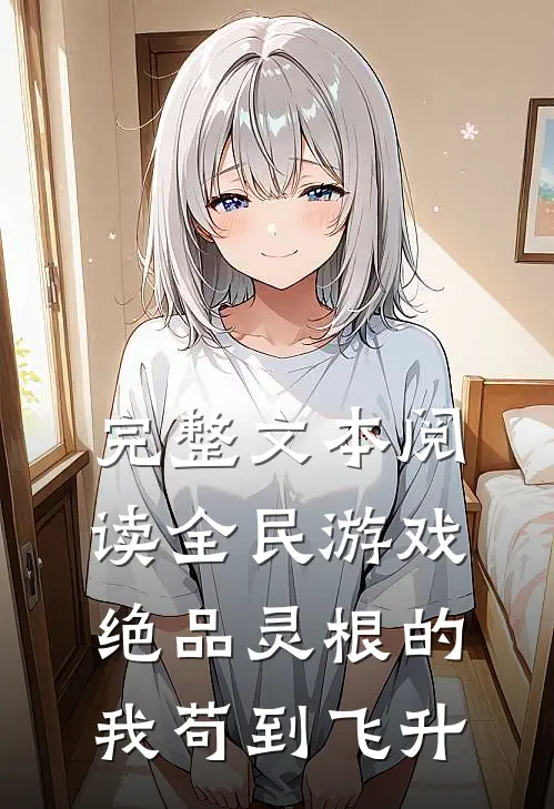 完整文本阅读全民游戏：绝品灵根的我苟到飞升