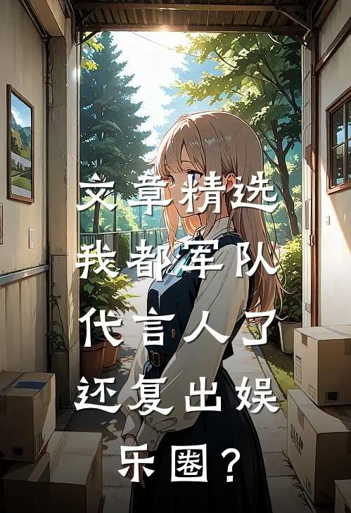 文章精选我都军队代言人了，还复出娱乐圈？