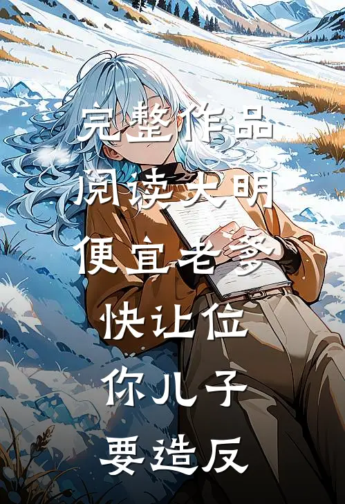 完整作品阅读大明：便宜老爹快让位，你儿子要造反