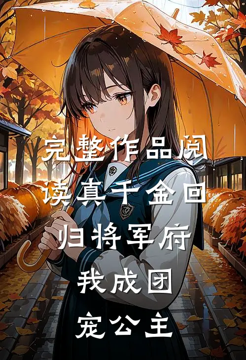 完整作品阅读真千金回归将军府，我成团宠公主
