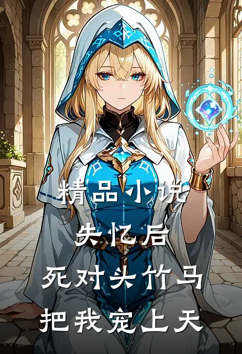 精品小说失忆后，死对头竹马把我宠上天