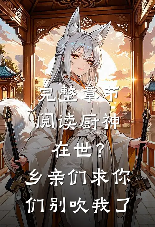 完整章节阅读厨神在世？乡亲们求你们别吹我了