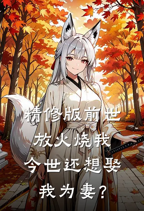 精修版前世放火烧我，今世还想娶我为妻？