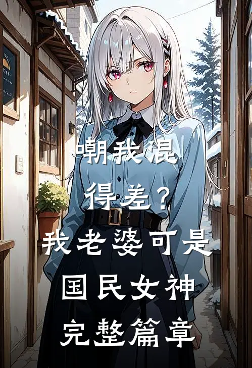 嘲我混得差？我老婆可是国民女神完整篇章
