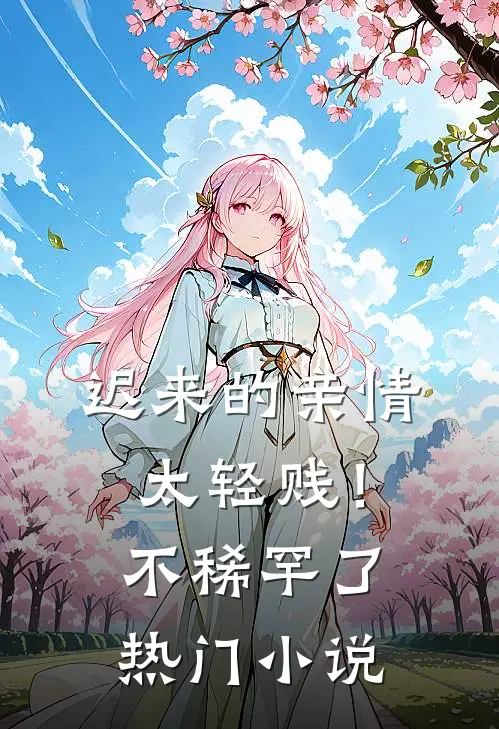 迟来的亲情太轻贱！不稀罕了热门小说