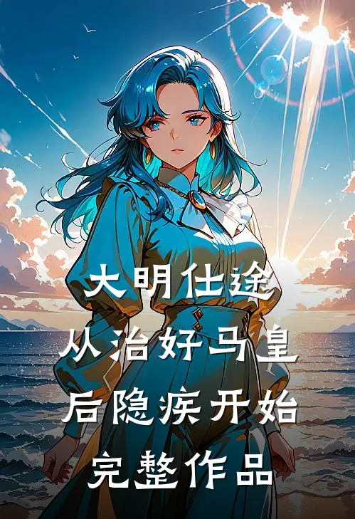 大明仕途：从治好马皇后隐疾开始完整作品