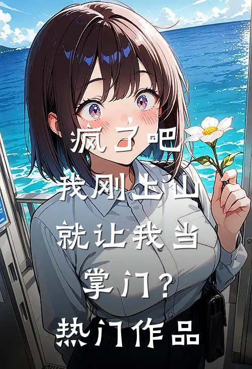 疯了吧，我刚上山就让我当掌门？热门作品