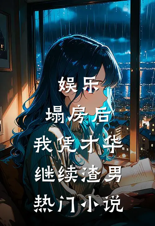娱乐：塌房后，我凭才华继续渣男热门小说