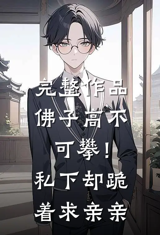 完整作品佛子高不可攀！私下却跪着求亲亲