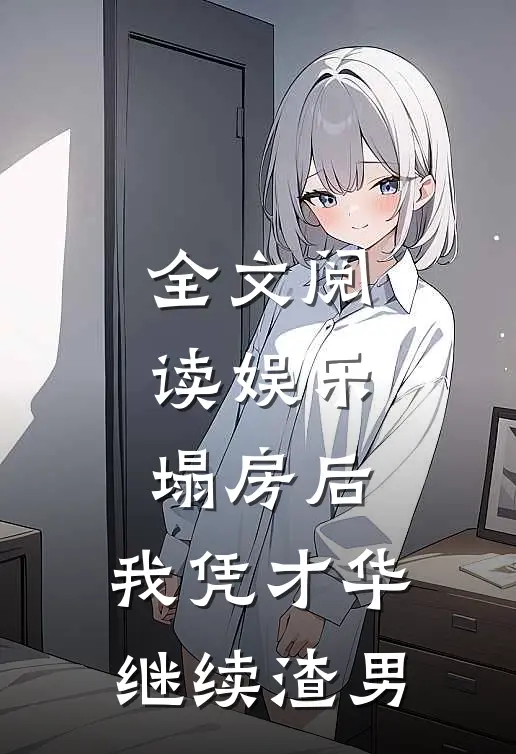 全文阅读娱乐：塌房后，我凭才华继续渣男