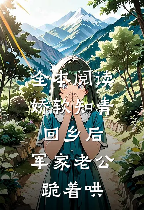 全本阅读娇软知青回乡后，军家老公跪着哄