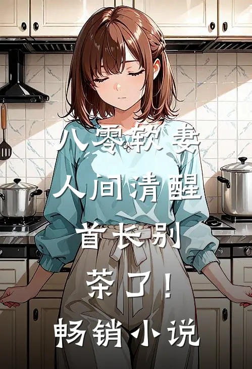 八零软妻人间清醒，首长别茶了！畅销小说