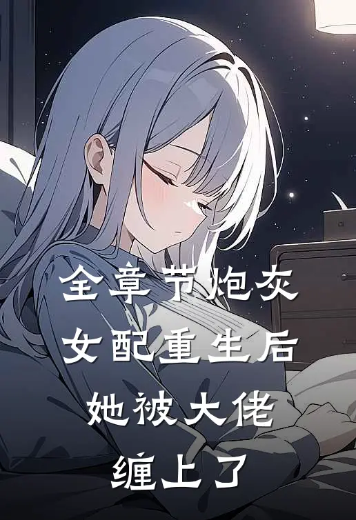 全章节炮灰女配重生后，她被大佬缠上了