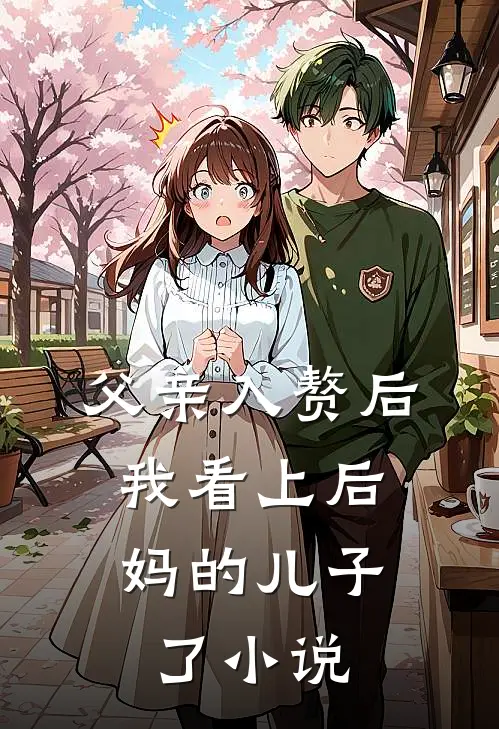 父亲入赘后，我看上后妈的儿子了小说