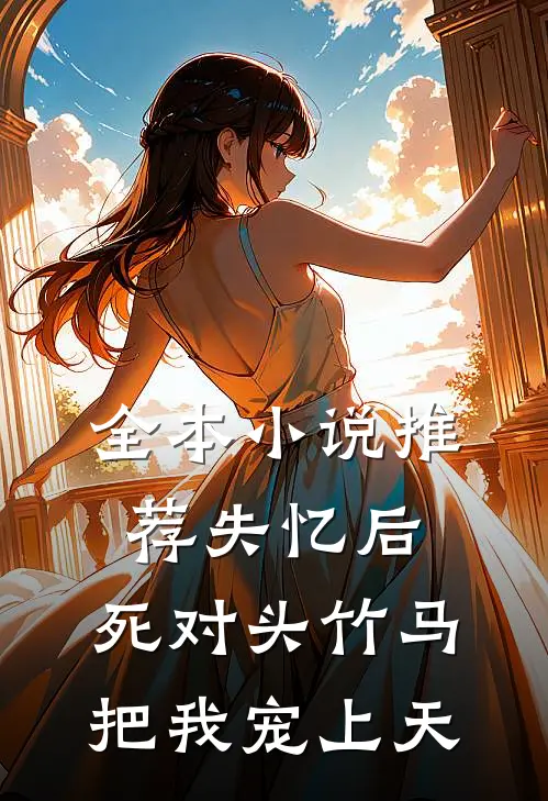 全本小说推荐失忆后，死对头竹马把我宠上天