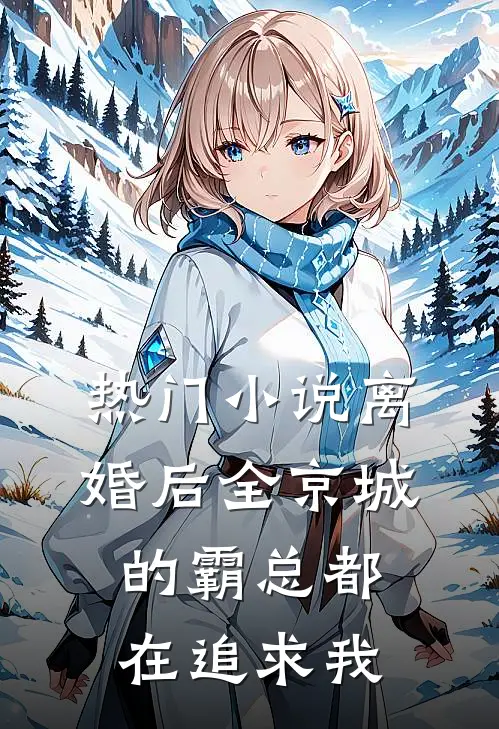热门小说离婚后全京城的霸总都在追求我
