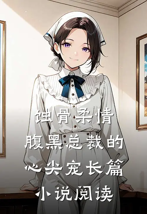 蚀骨柔情：腹黑总裁的心尖宠长篇小说阅读