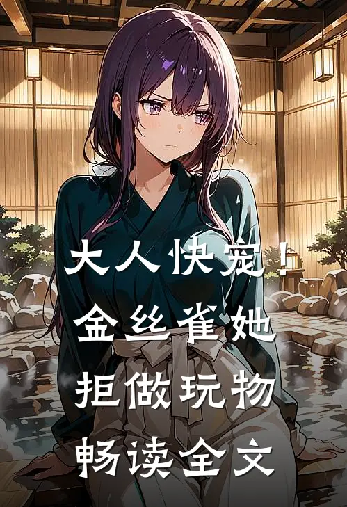 大人快宠！金丝雀她拒做玩物畅读全文