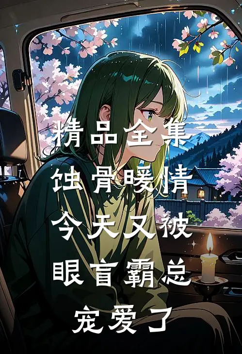 精品全集蚀骨暖情：今天又被眼盲霸总宠爱了