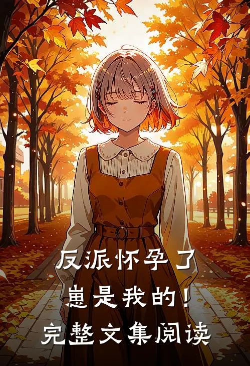 反派怀孕了，崽是我的！完整文集阅读