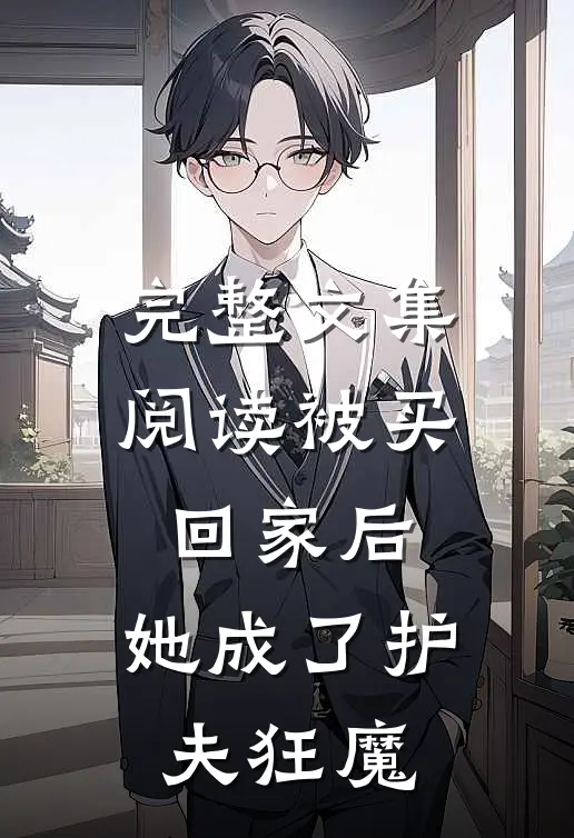 完整文集阅读被买回家后，她成了护夫狂魔