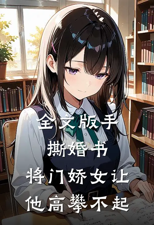 全文版手撕婚书，将门娇女让他高攀不起