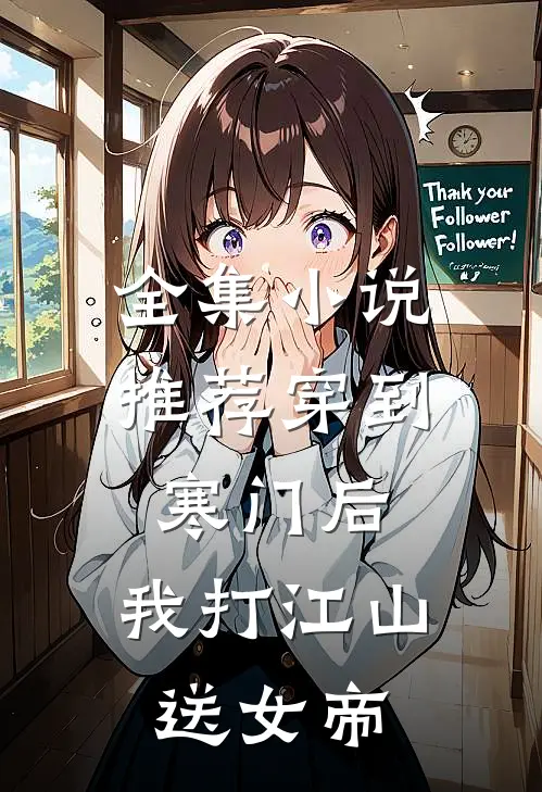 全集小说推荐穿到寒门后，我打江山送女帝