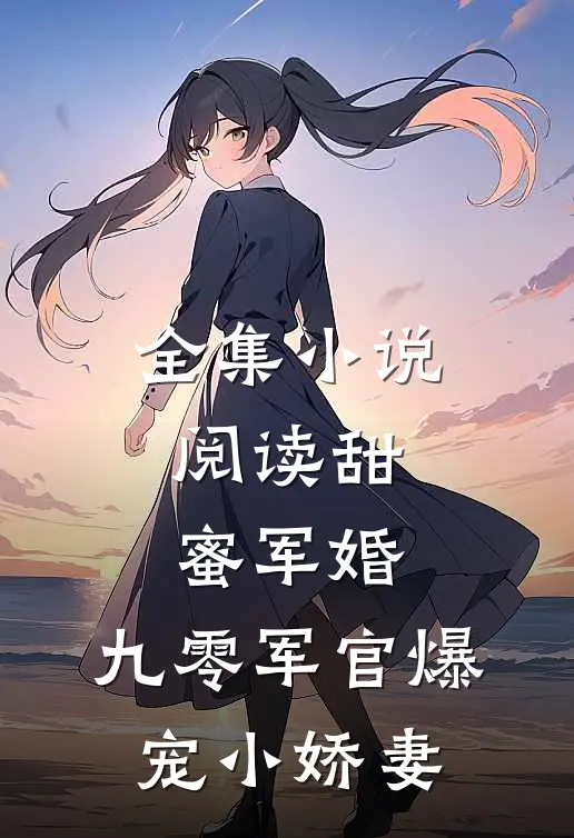全集小说阅读甜蜜军婚：九零军官爆宠小娇妻