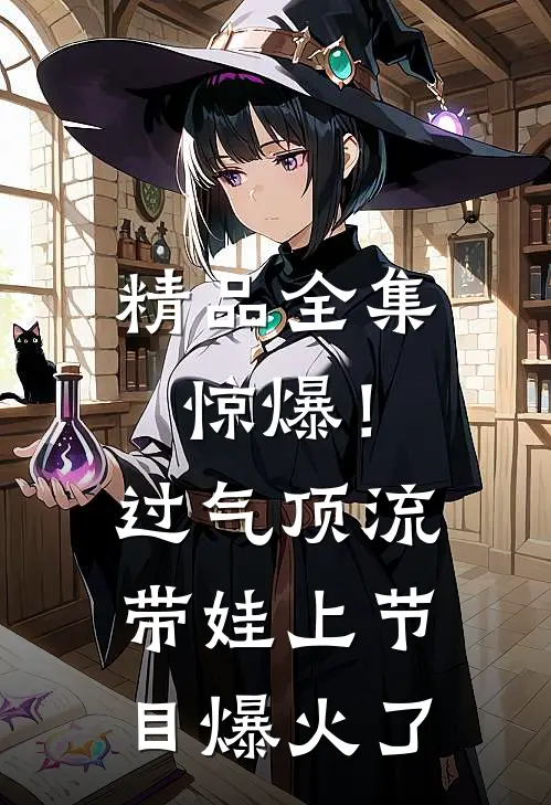 精品全集惊爆！过气顶流带娃上节目爆火了